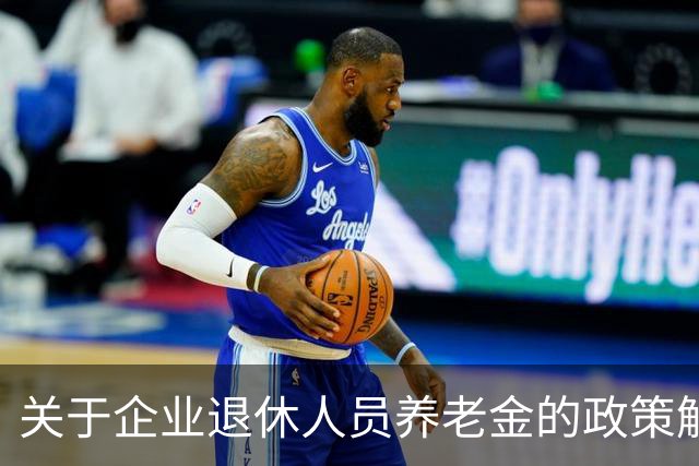 关于企业退休人员养老金的政策解析