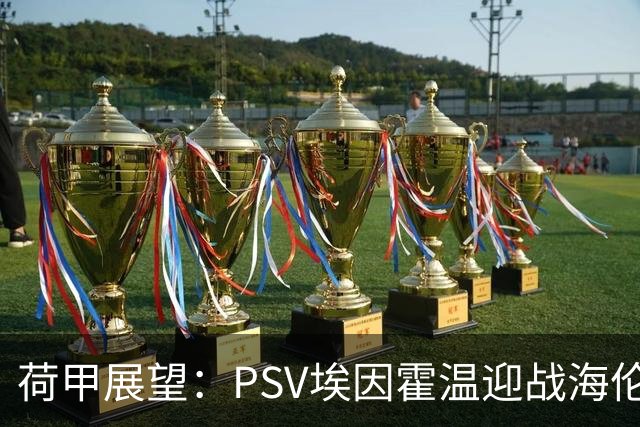 荷甲展望：PSV埃因霍温迎战海伦芬，主队有望取得两球优势胜利